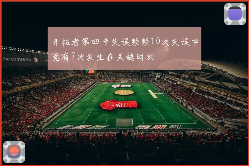 开拓者第四节失误频频10次失误中竟有7次发生在关键时刻