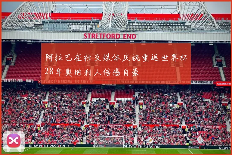 阿拉巴在社交媒体庆祝重返世界杯28年奥地利人倍感自豪