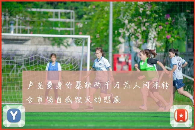 卢克曼身价暴跌两千万无人问津转会市场自我毁灭的悲剧