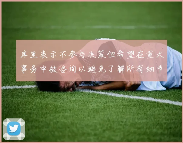 库里表示不参与决策但希望在重大事务中被咨询以避免了解所有细节