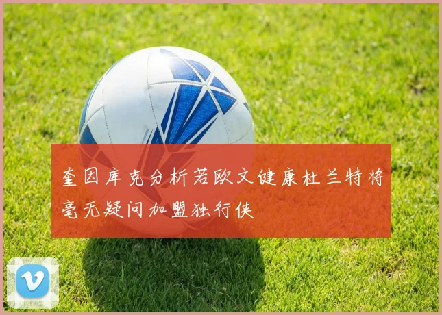 奎因库克分析若欧文健康杜兰特将毫无疑问加盟独行侠