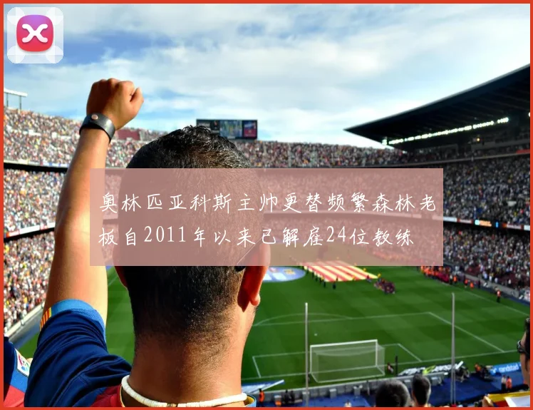 奥林匹亚科斯主帅更替频繁森林老板自2011年以来已解雇24位教练